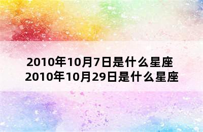 2010年10月7日是什么星座 2010年10月29日是什么星座